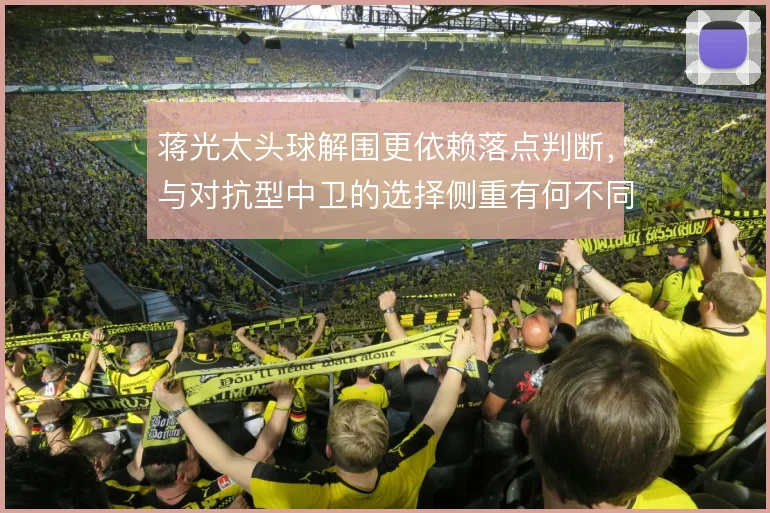 蒋光太头球解围更依赖落点判断，与对抗型中卫的选择侧重有何不同