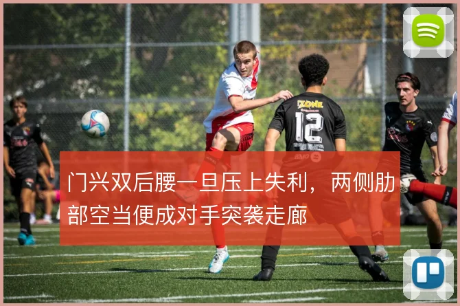 门兴双后腰一旦压上失利,两侧肋部空当便成对手突袭走廊