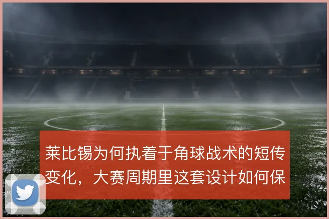 莱比锡为何执着于角球战术的短传变化，大赛周期里这套设计如何保持杀伤