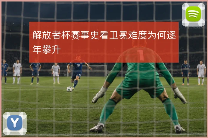 解放者杯赛事史看卫冕难度为何逐年攀升