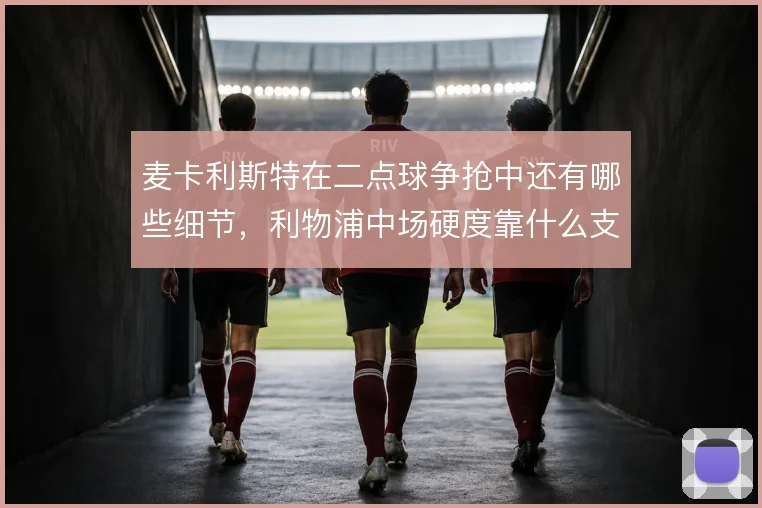 麦卡利斯特在二点球争抢中还有哪些细节，利物浦中场硬度靠什么支撑