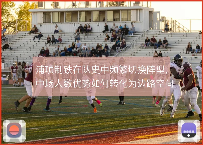 浦项制铁在队史中频繁切换阵型，中场人数优势如何转化为边路空间
