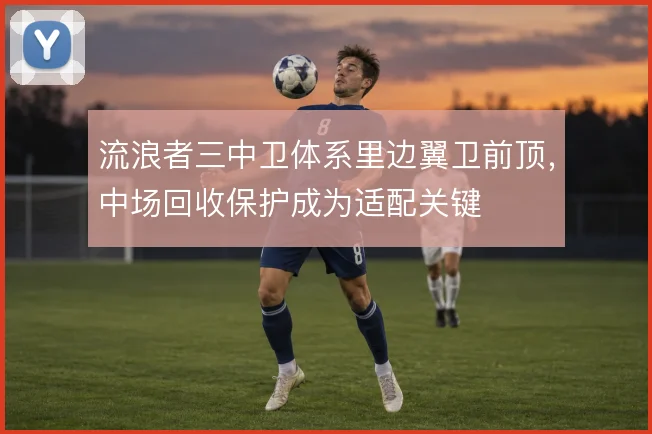 流浪者三中卫体系里边翼卫前顶，中场回收保护成为适配关键