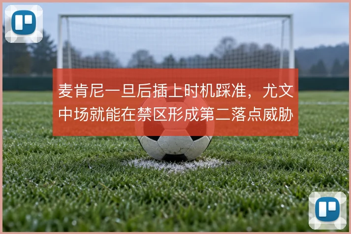麦肯尼一旦后插上时机踩准，尤文中场就能在禁区形成第二落点威胁