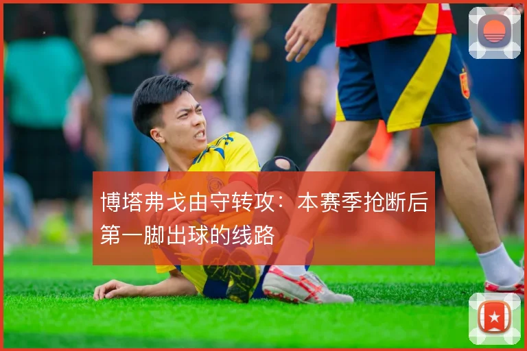 博塔弗戈由守转攻：本赛季抢断后第一脚出球的线路
