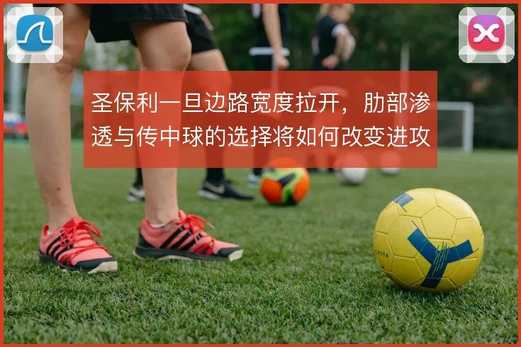 圣保利一旦边路宽度拉开，肋部渗透与传中球的选择将如何改变进攻层次