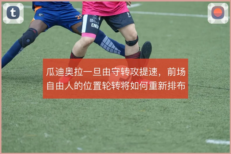 瓜迪奥拉一旦由守转攻提速，前场自由人的位置轮转将如何重新排布