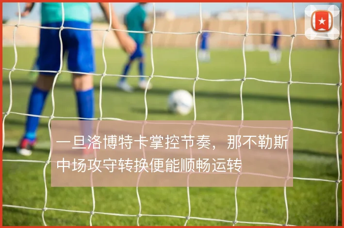 一旦洛博特卡掌控节奏，那不勒斯中场攻守转换便能顺畅运转