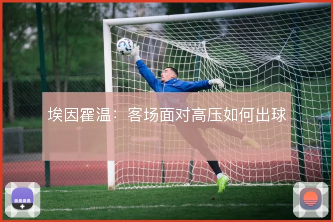埃因霍温：客场面对高压如何出球